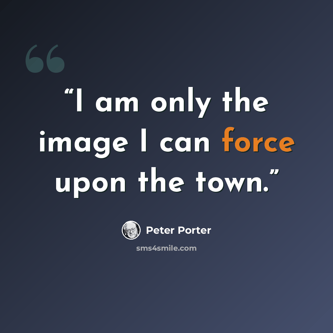 “I am only the image I can force upon the town.” quote by Peter Porter