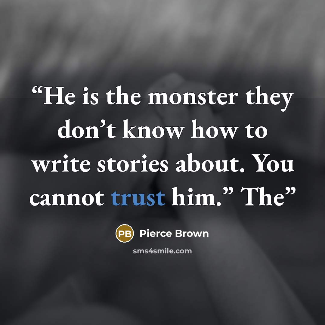 “He is the monster they don’t know how to write stories about. You cannot trust him.” The” quote by Pierce Brown