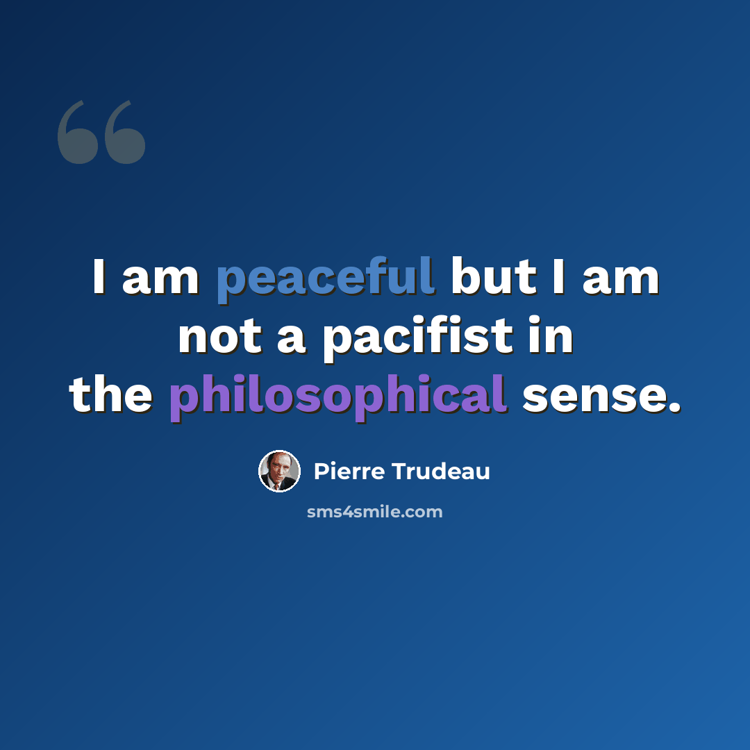 “I am peaceful but I am not a pacifist in the philosophical sense.” quote by Pierre Trudeau