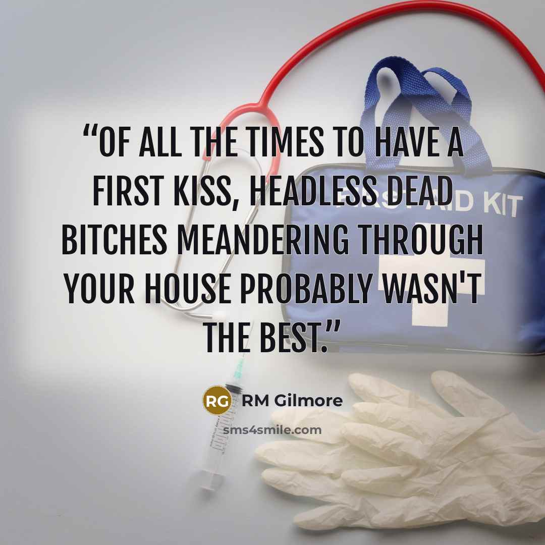 “Of all the times to have a first kiss, headless dead bitches meandering through your house probably wasn't the best.” quote by RM Gilmore