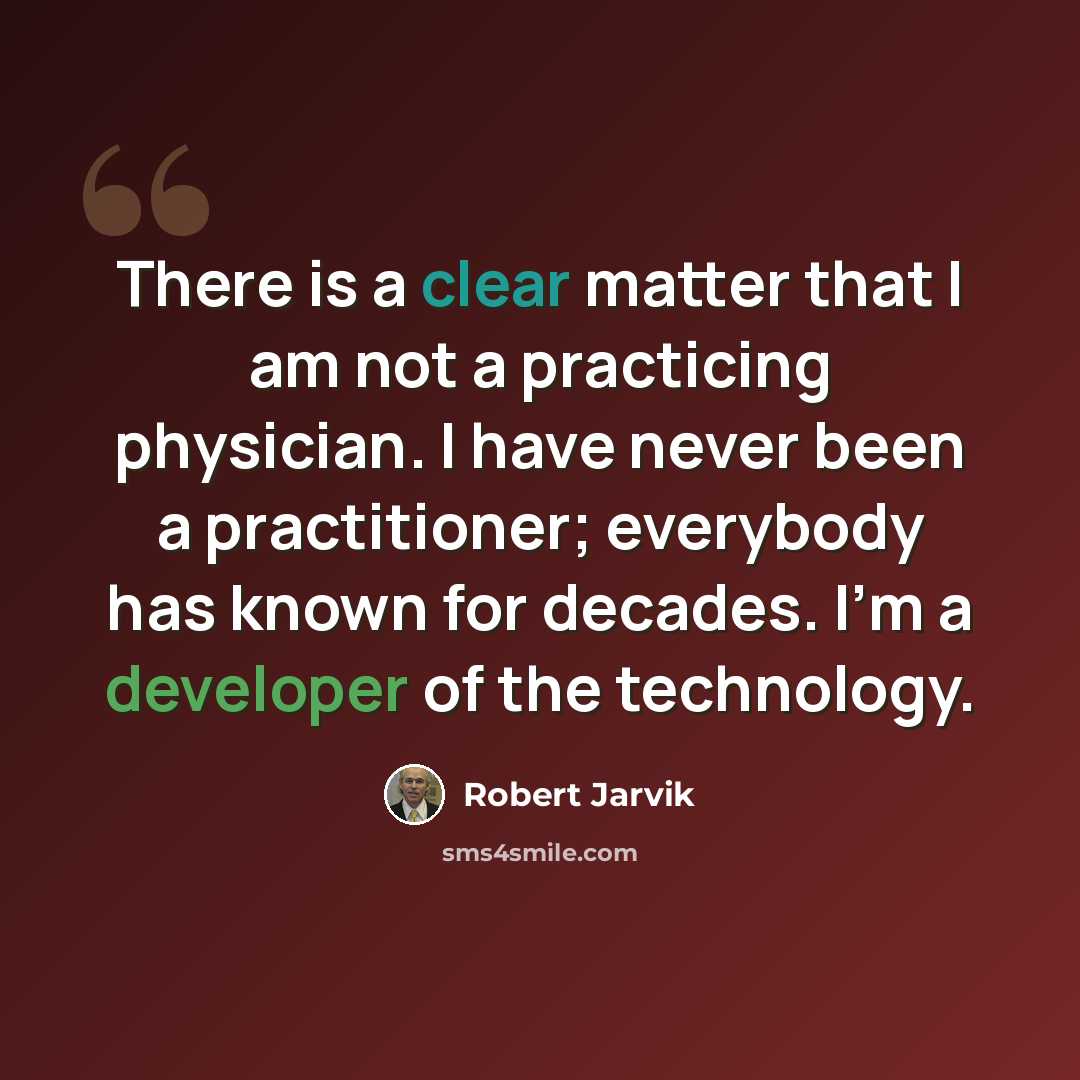 “There is a clear matter that I am not a practicing physician. I have never been a practitioner; everybody has known for decades. I'm a developer of the technology.” quote by Robert Jarvik