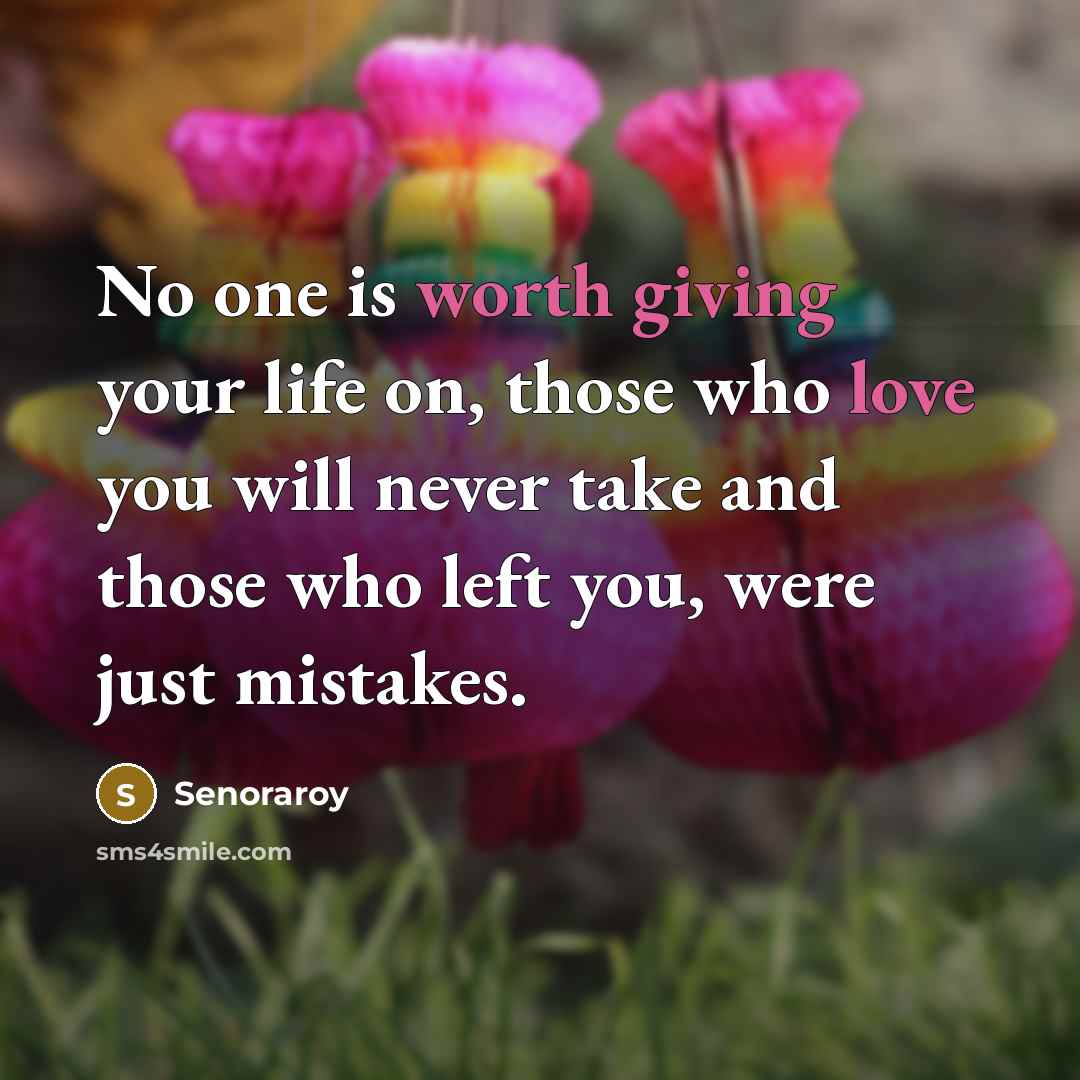 “No one is worth giving your life on, those who love you will never take and those who left you, were just mistakes.” quote by Senoraroy