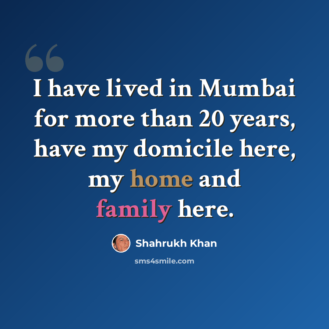“I have lived in Mumbai for more than 20 years, have my domicile here, my home and family here.” quote by Shahrukh Khan