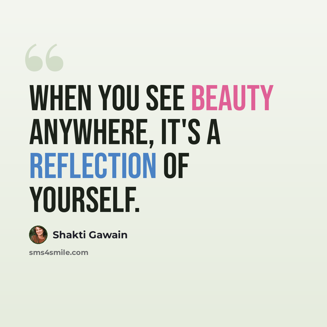 “When you see beauty anywhere, it's a reflection of yourself.” quote by Shakti Gawain
