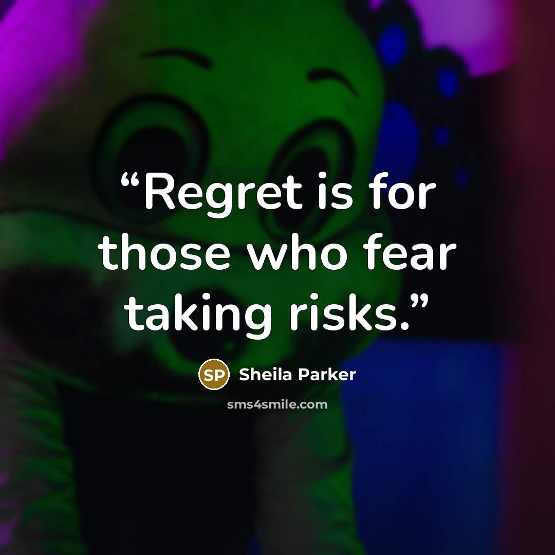 “Regret is for those who fear taking risks.” quote by Sheila Parker