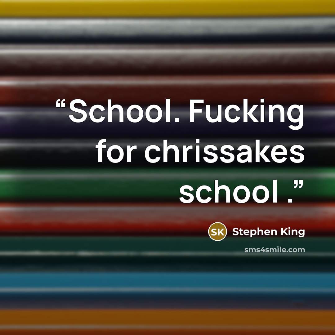 “School. Fucking for chrissakes school .” quote by Stephen King