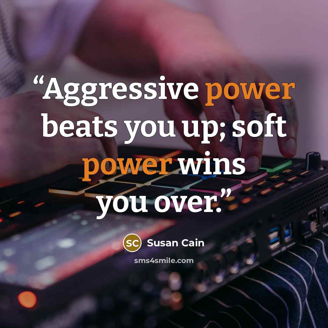 “Aggressive power beats you up; soft power wins you over.” quote by Susan Cain