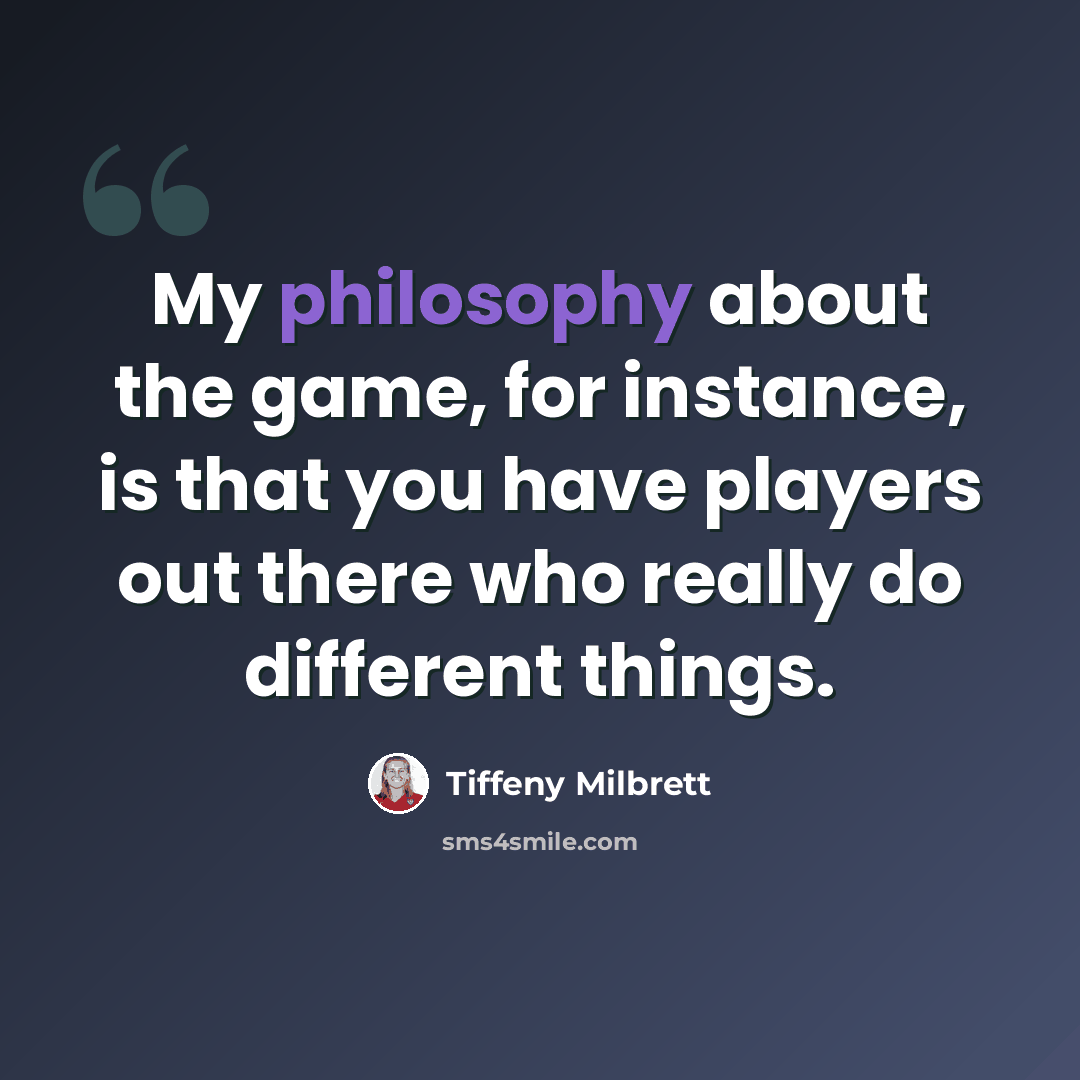 “My philosophy about the game, for instance, is that you have players out there who really do different things.” quote by Tiffeny Milbrett