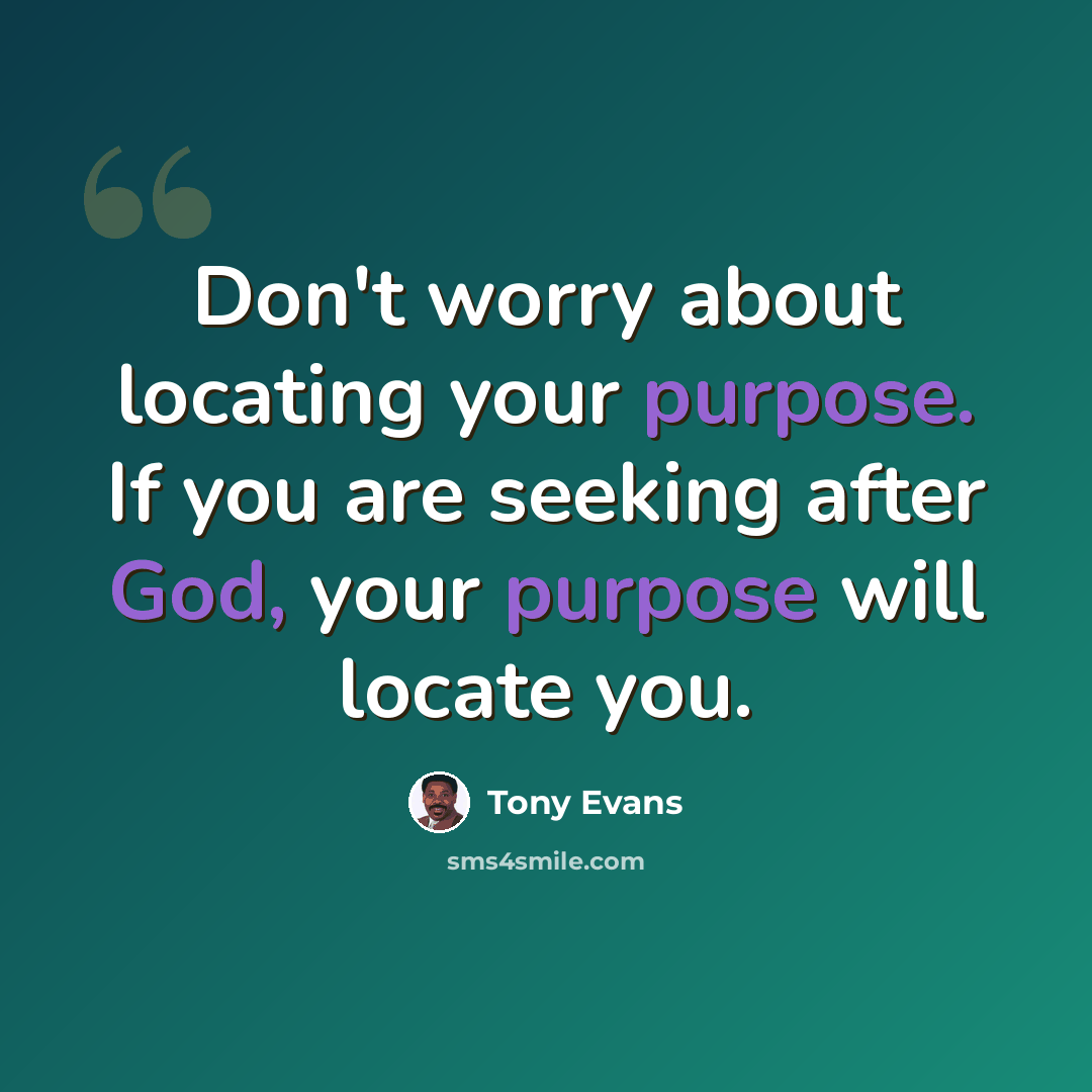“Don't worry about locating your purpose. If you are seeking after God, your purpose will locate you.” quote by Tony Evans