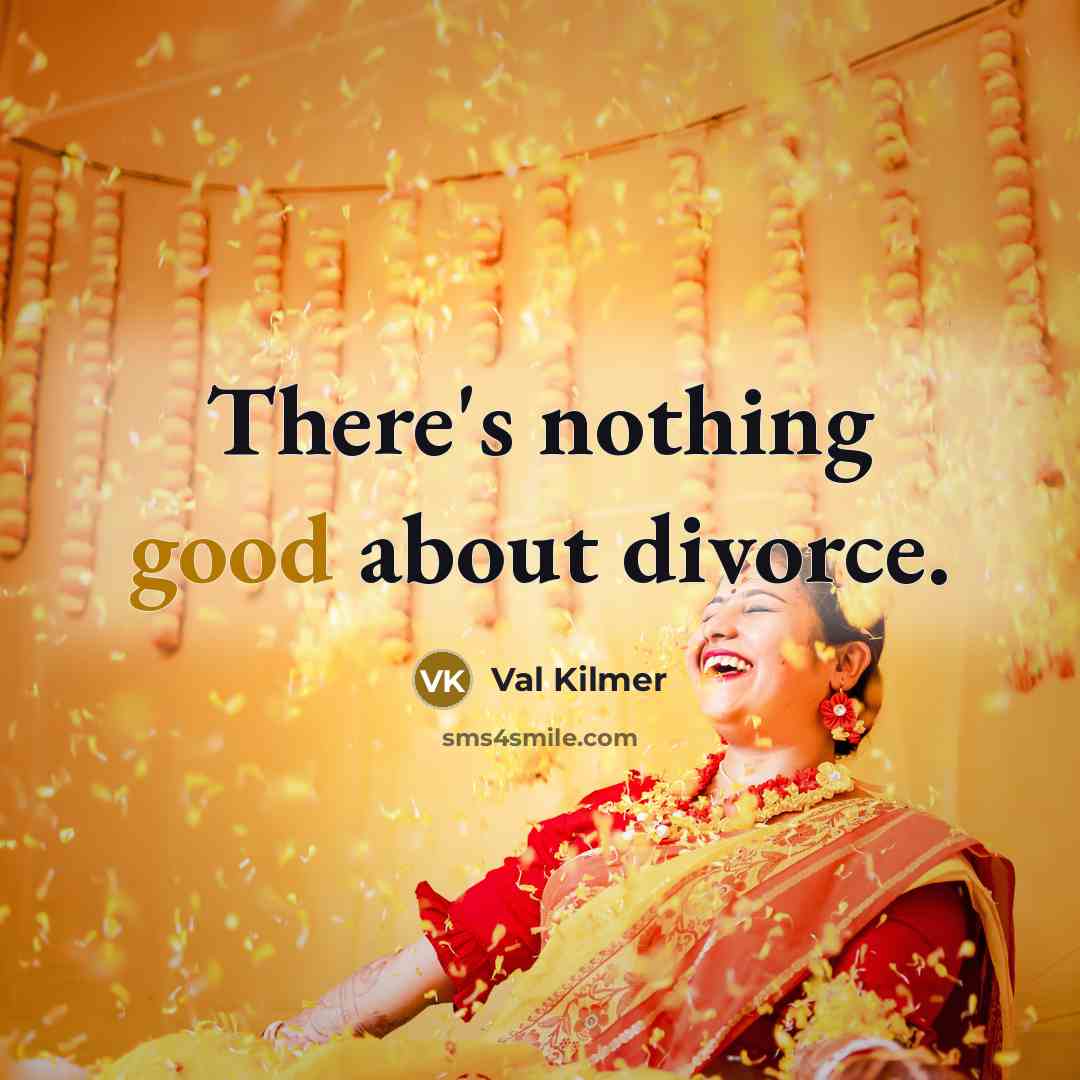 “There's nothing good about divorce.” quote by Val Kilmer