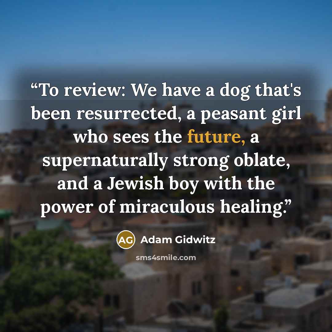 “To review: We have a dog that's been resurrected, a peasant girl who sees the future, a supernaturally strong oblate, and a Jewish boy with the power of miraculous healing.” quote by Adam Gidwitz