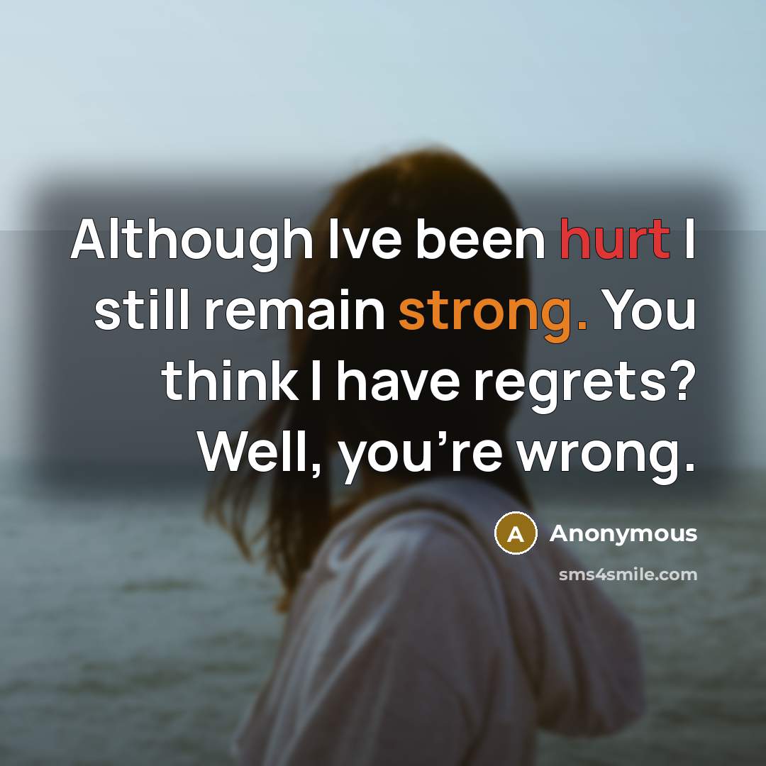“Although Ive been hurt I still remain strong. You think I have regrets? Well, you're wrong.” quote by Anonymous