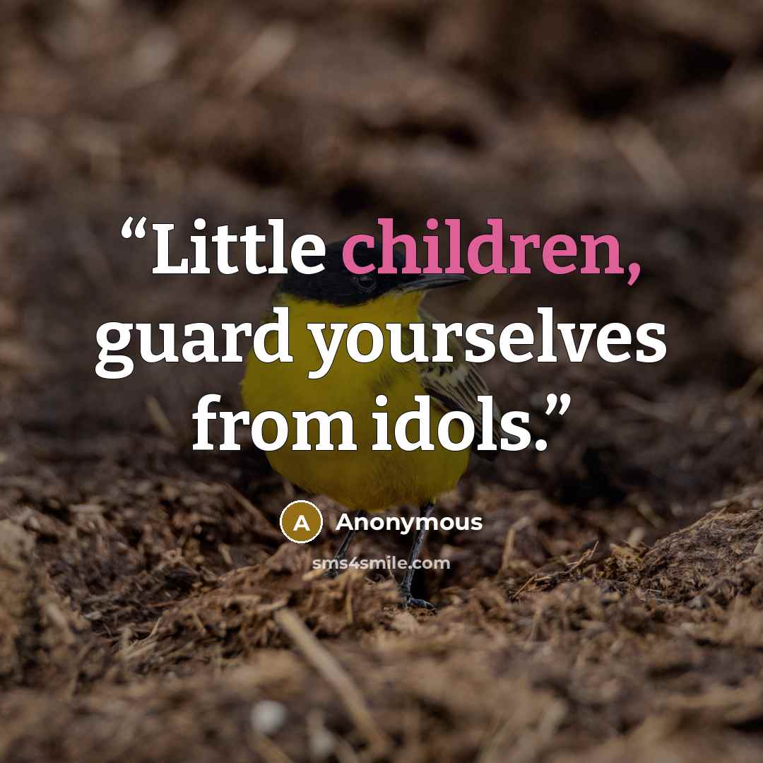 “Little children, guard yourselves from idols.” quote by Anonymous
