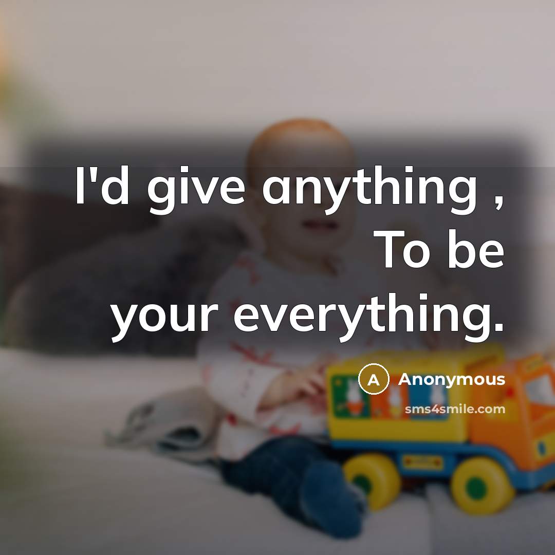 “I'd give anything , To be your everything.” quote by Anonymous