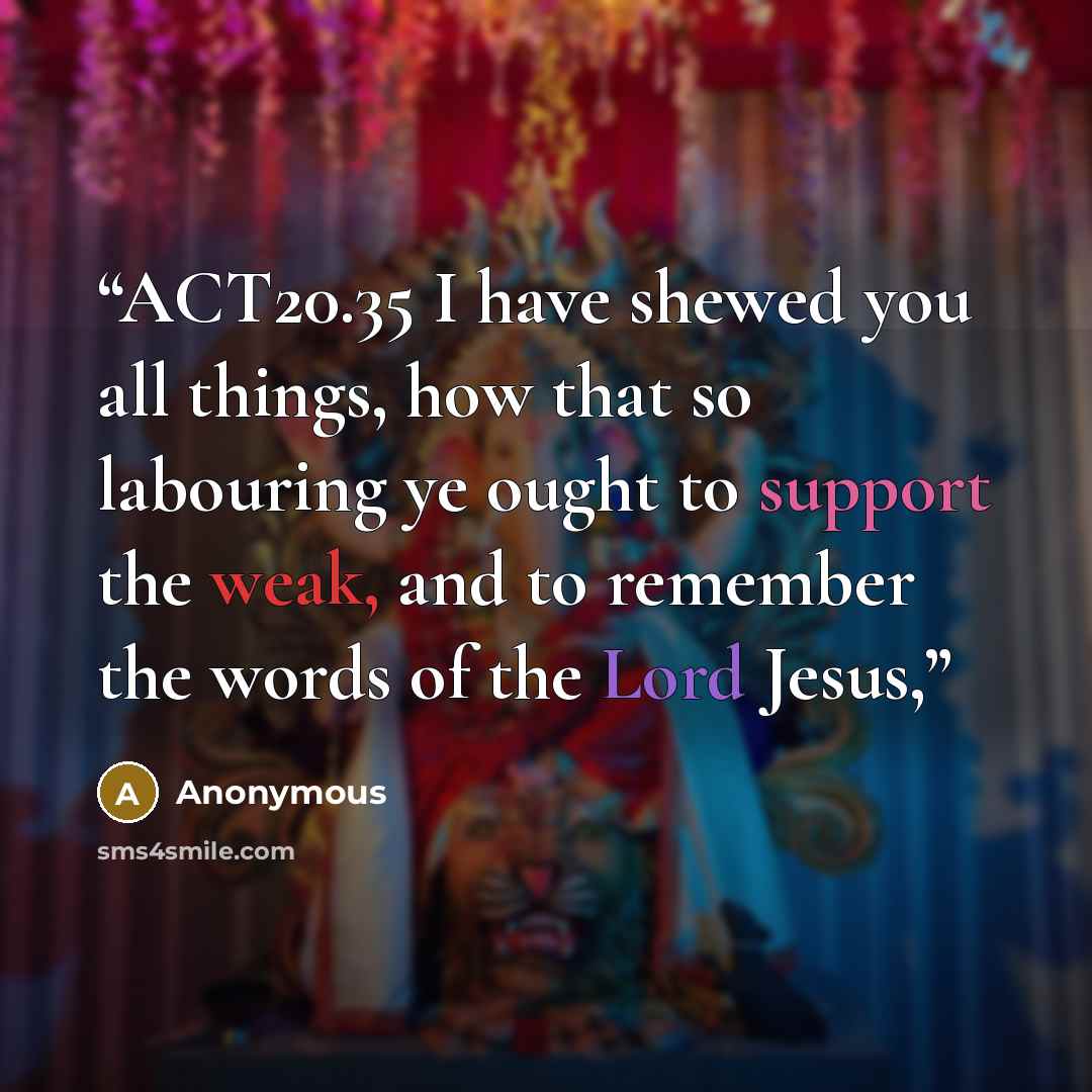 “ACT20.35 I have shewed you all things, how that so labouring ye ought to support the weak, and to remember the words of the Lord Jesus,” quote by Anonymous