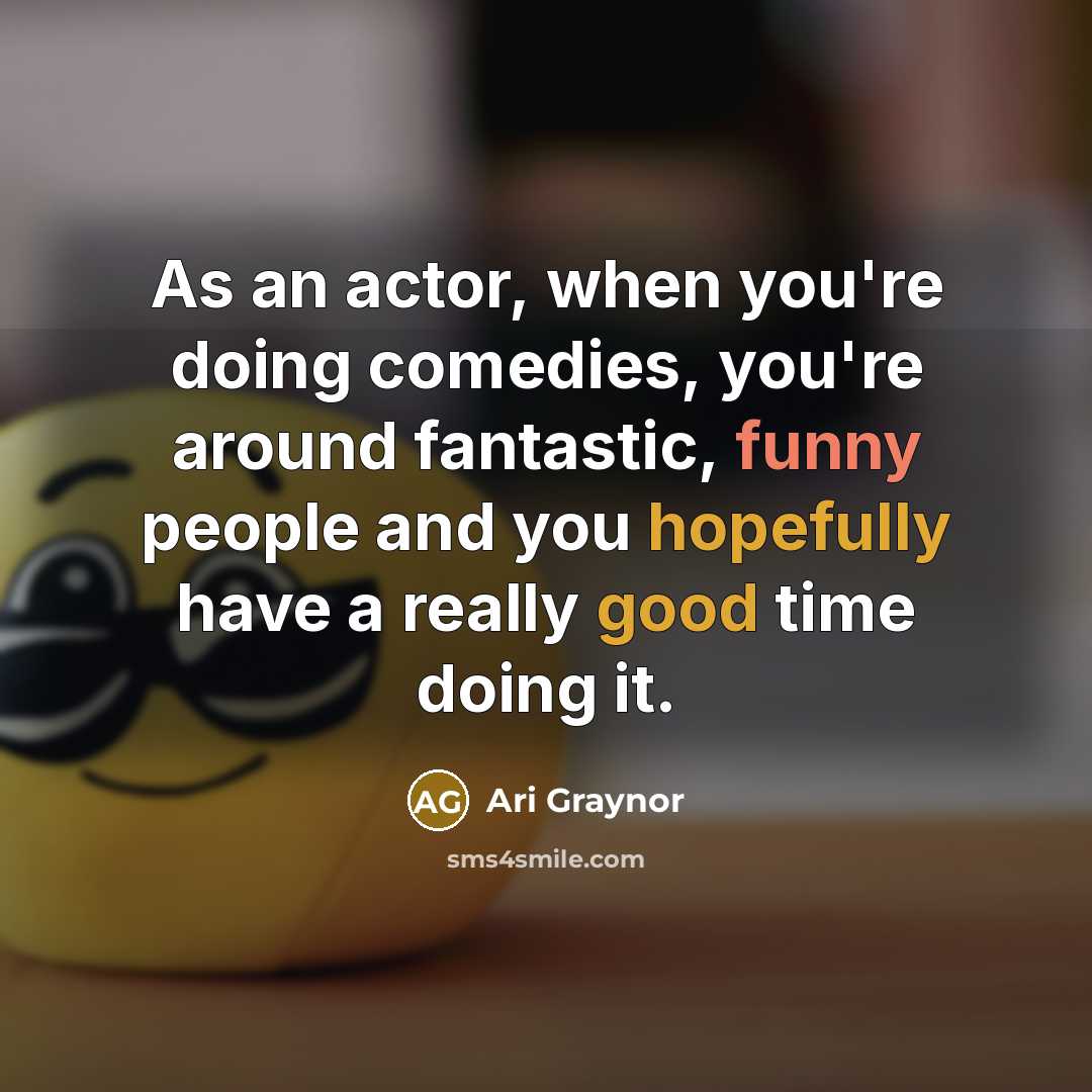 “As an actor, when you're doing comedies, you're around fantastic, funny people and you hopefully have a really good time doing it.” quote by Ari Graynor