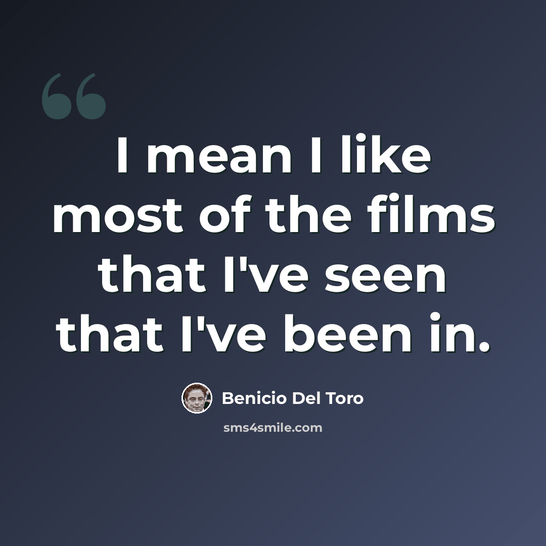 “I mean I like most of the films that I've seen that I've been in.” quote by Benicio Del Toro