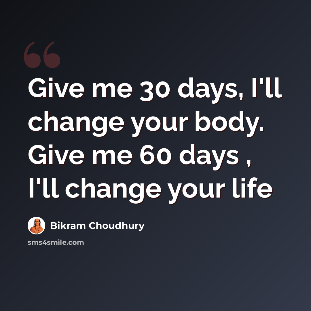 “Give me 30 days, I'll change your body. Give me 60 days , I'll change your life” quote by Bikram Choudhury