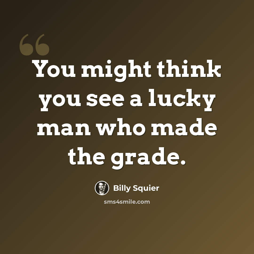 “You might think you see a lucky man who made the grade.” quote by Billy Squier