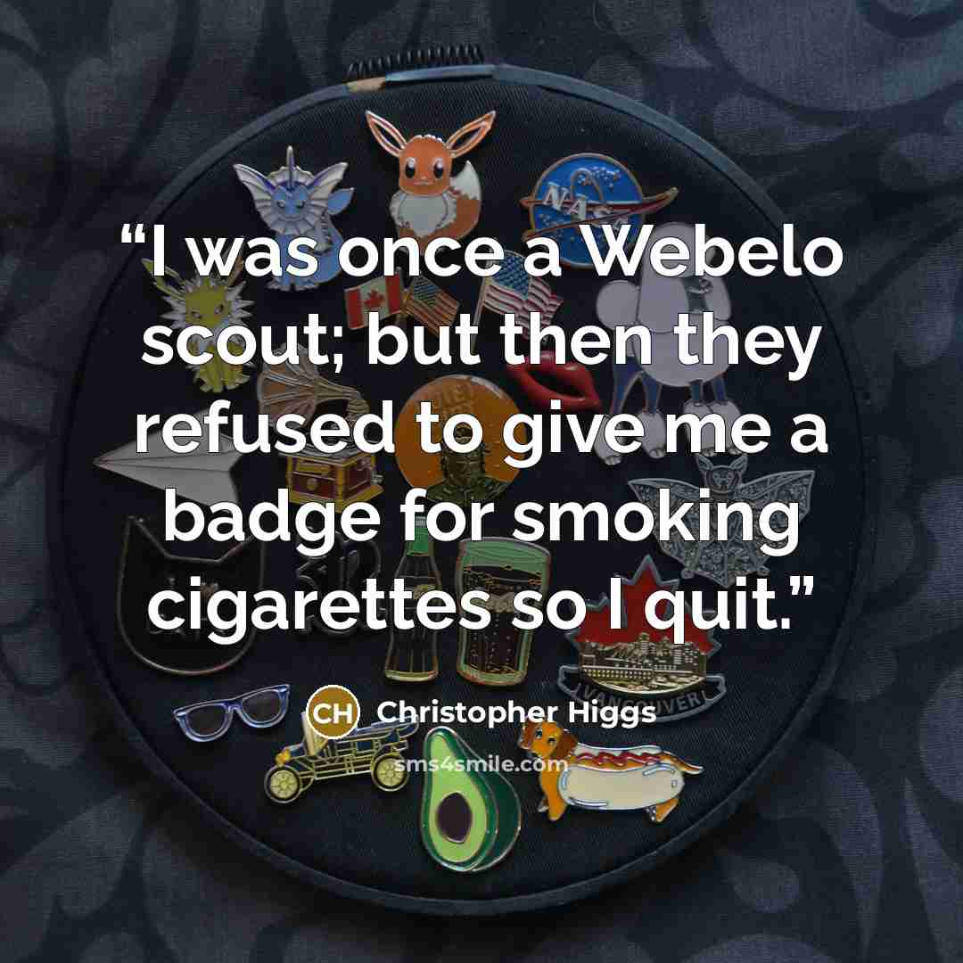 “I was once a Webelo scout; but then they refused to give me a badge for smoking cigarettes so I quit.” quote by Christopher Higgs