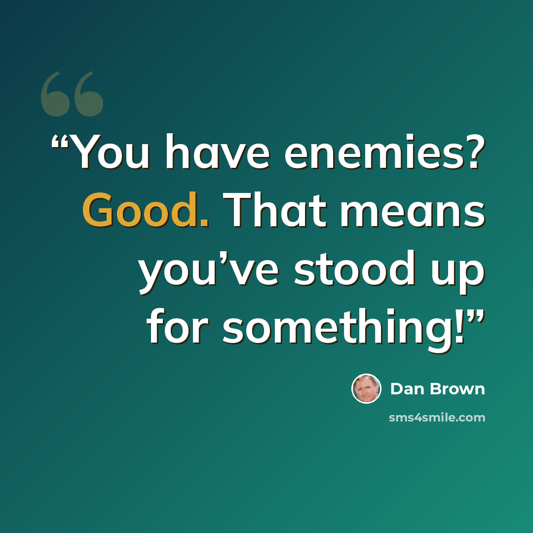 “You have enemies? Good. That means you’ve stood up for something!” quote by Dan Brown