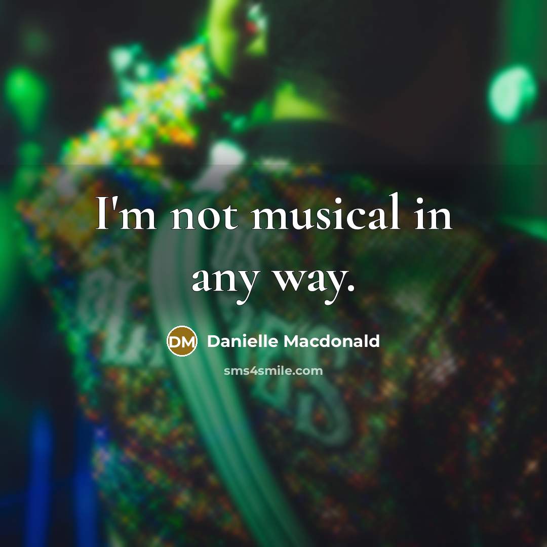 “I'm not musical in any way.” quote by Danielle Macdonald