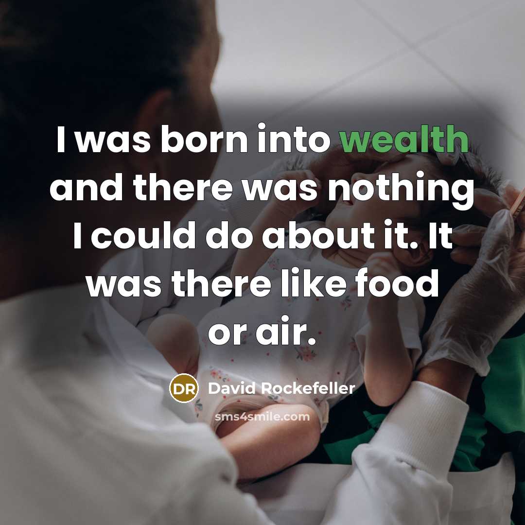“I was born into wealth and there was nothing I could do about it. It was there like food or air.” quote by David Rockefeller