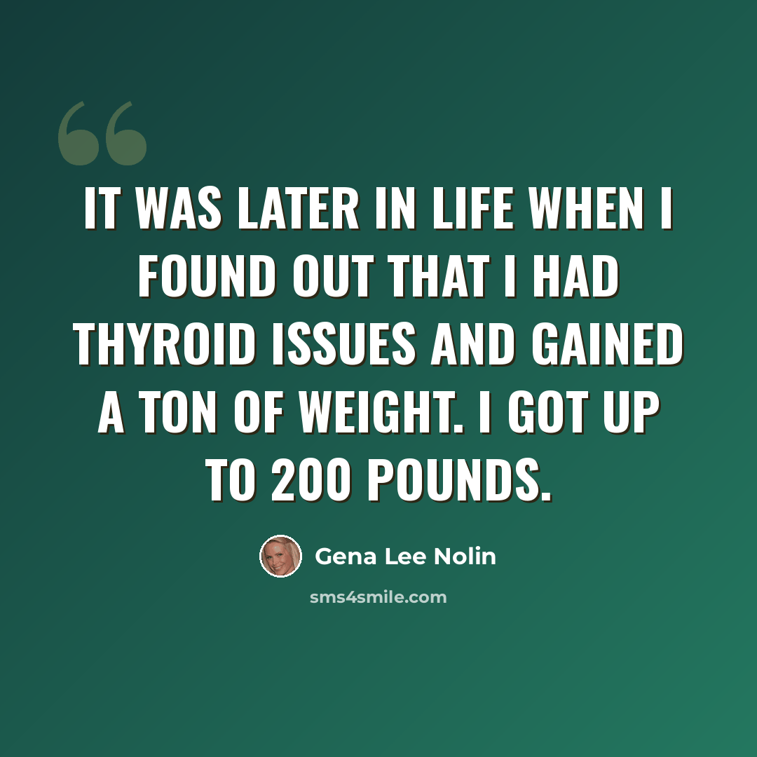 “It was later in life when I found out that I had thyroid issues and gained a ton of weight. I got up to 200 pounds.” quote by Gena Lee Nolin