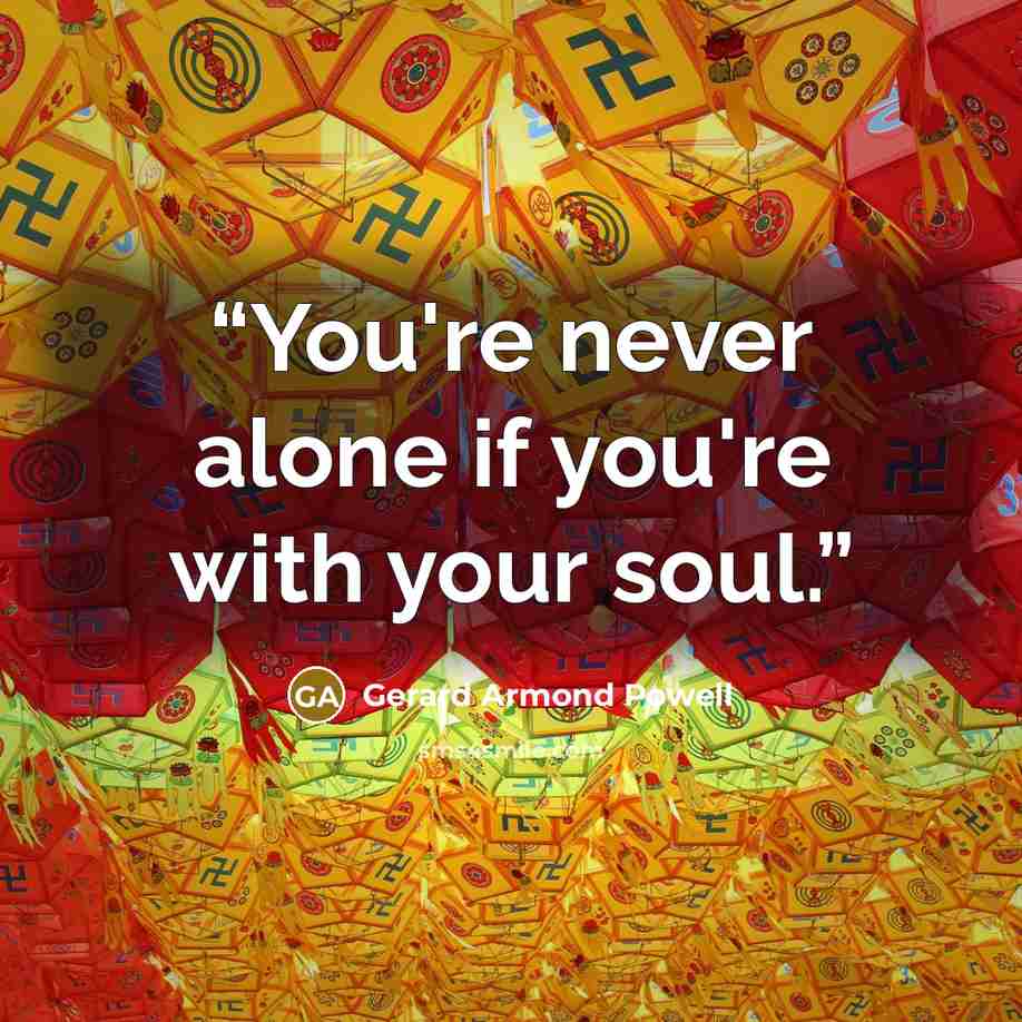 “You're never alone if you're with your soul.” quote by Gerard Armond Powell