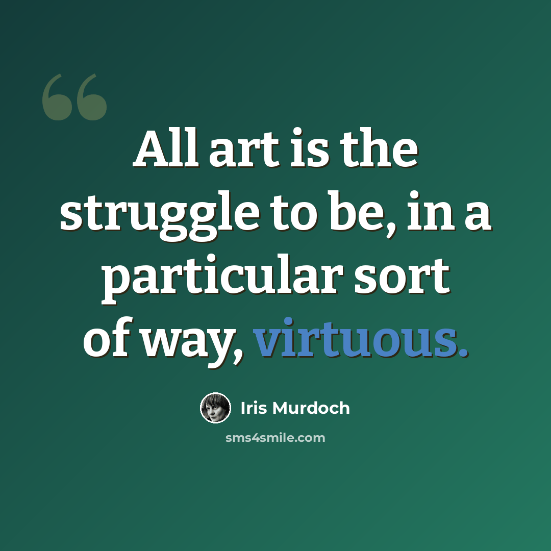 “All art is the struggle to be, in a particular sort of way, virtuous.” quote by Iris Murdoch
