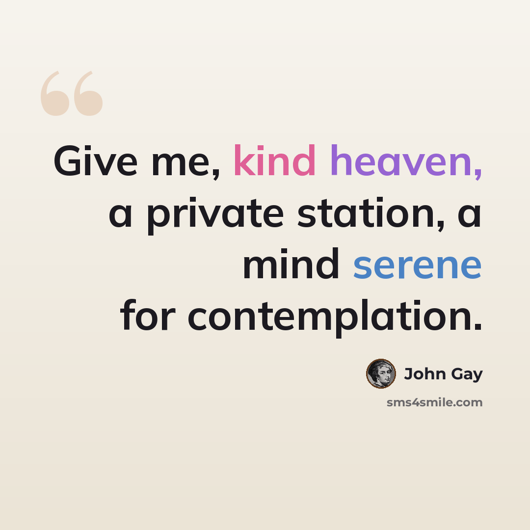 “Give me, kind heaven, a private station, a mind serene for contemplation.” quote by John Gay