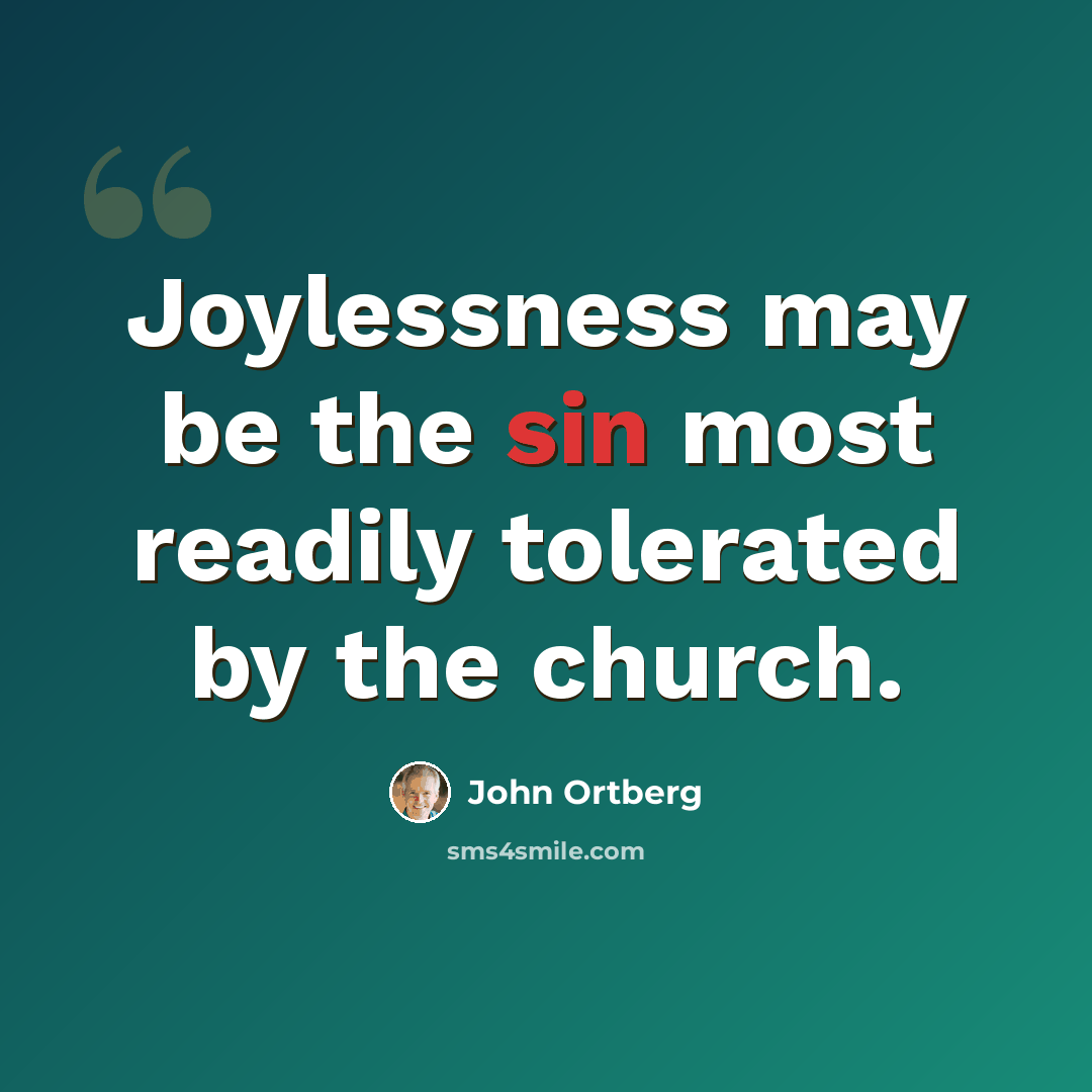“Joylessness may be the sin most readily tolerated by the church.” quote by John Ortberg