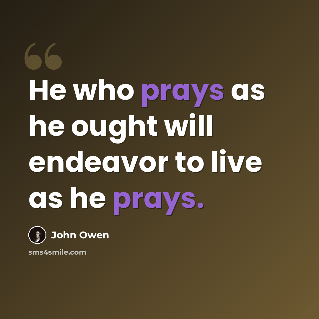 “He who prays as he ought will endeavor to live as he prays.” quote by John Owen