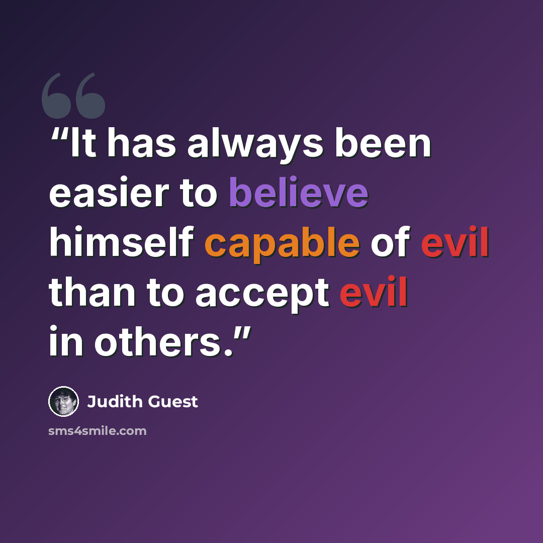 “It has always been easier to believe himself capable of evil than to accept evil in others.” quote by Judith Guest