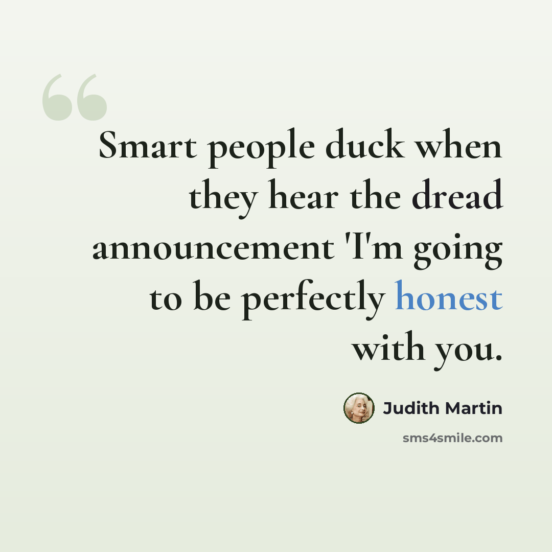 “Smart people duck when they hear the dread announcement 'I'm going to be perfectly honest with you.” quote by Judith Martin