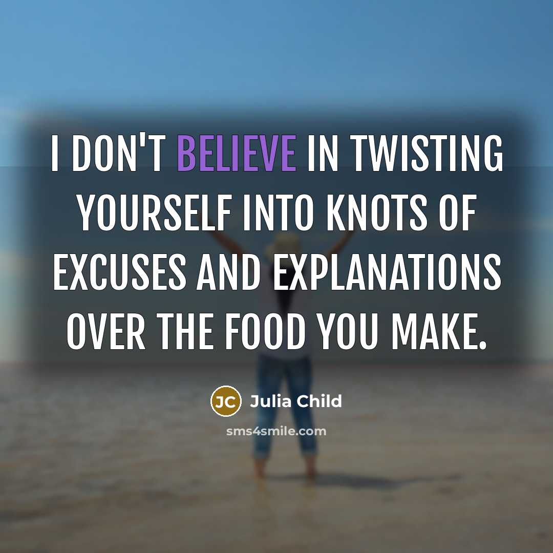 “I don't believe in twisting yourself into knots of excuses and explanations over the food you make.” quote by Julia Child