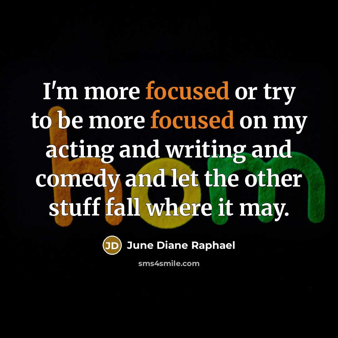 “I'm more focused or try to be more focused on my acting and writing and comedy and let the other stuff fall where it may.” quote by June Diane Raphael