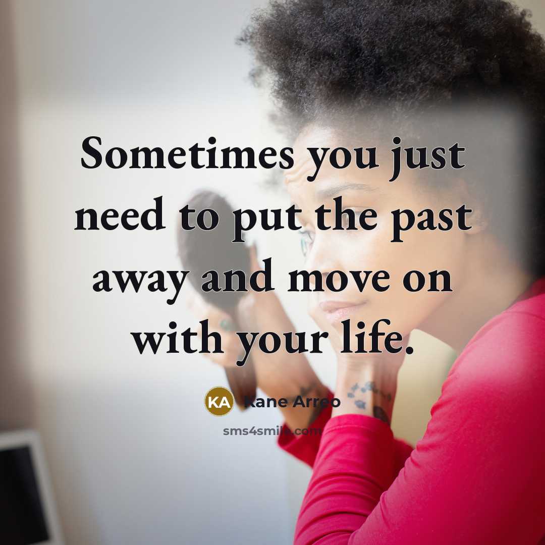 “Sometimes you just need to put the past away and move on with your life.” quote by Kane Arreo