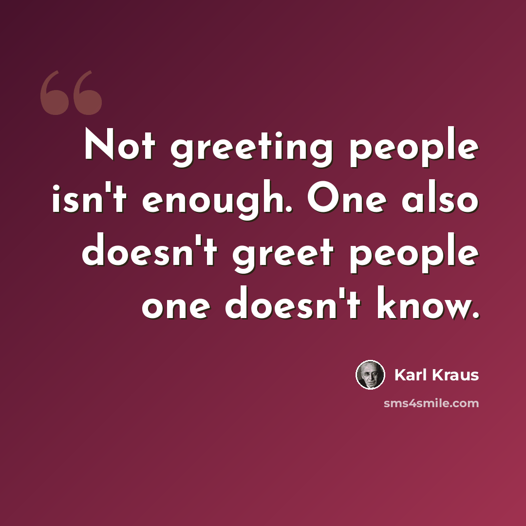 “Not greeting people isn't enough. One also doesn't greet people one doesn't know.” quote by Karl Kraus