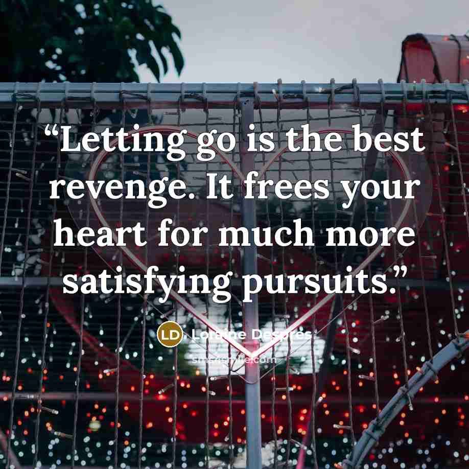 “Letting go is the best revenge. It frees your heart for much more satisfying pursuits.” quote by Loraine Despres
