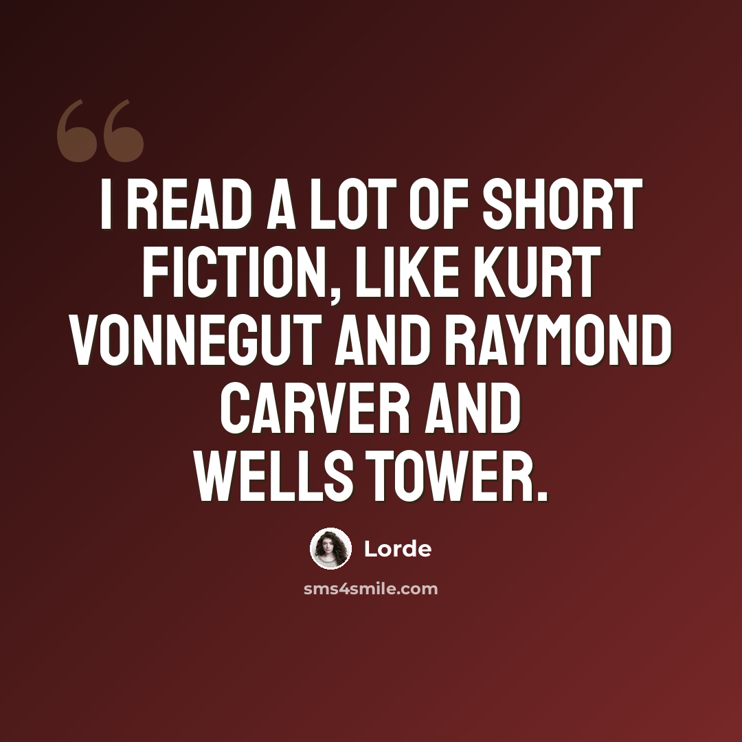 “I read a lot of short fiction, like Kurt Vonnegut and Raymond Carver and Wells Tower.” quote by Lorde