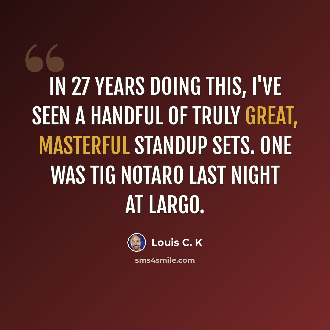 “In 27 years doing this, I've seen a handful of truly great, masterful standup sets. One was Tig Notaro last night at Largo.” quote by Louis C. K