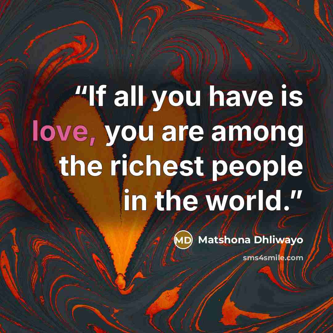 “If all you have is love, you are among the richest people in the world.” quote by Matshona Dhliwayo