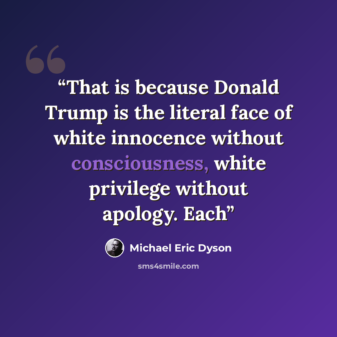 “That is because Donald Trump is the literal face of white innocence without consciousness, white privilege without apology. Each” quote by Michael Eric Dyson