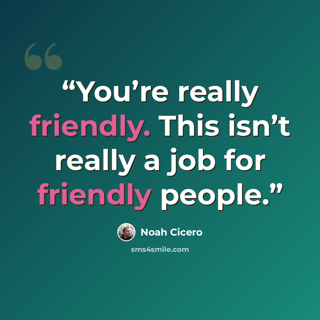 “You’re really friendly. This isn’t really a job for friendly people.” quote by Noah Cicero