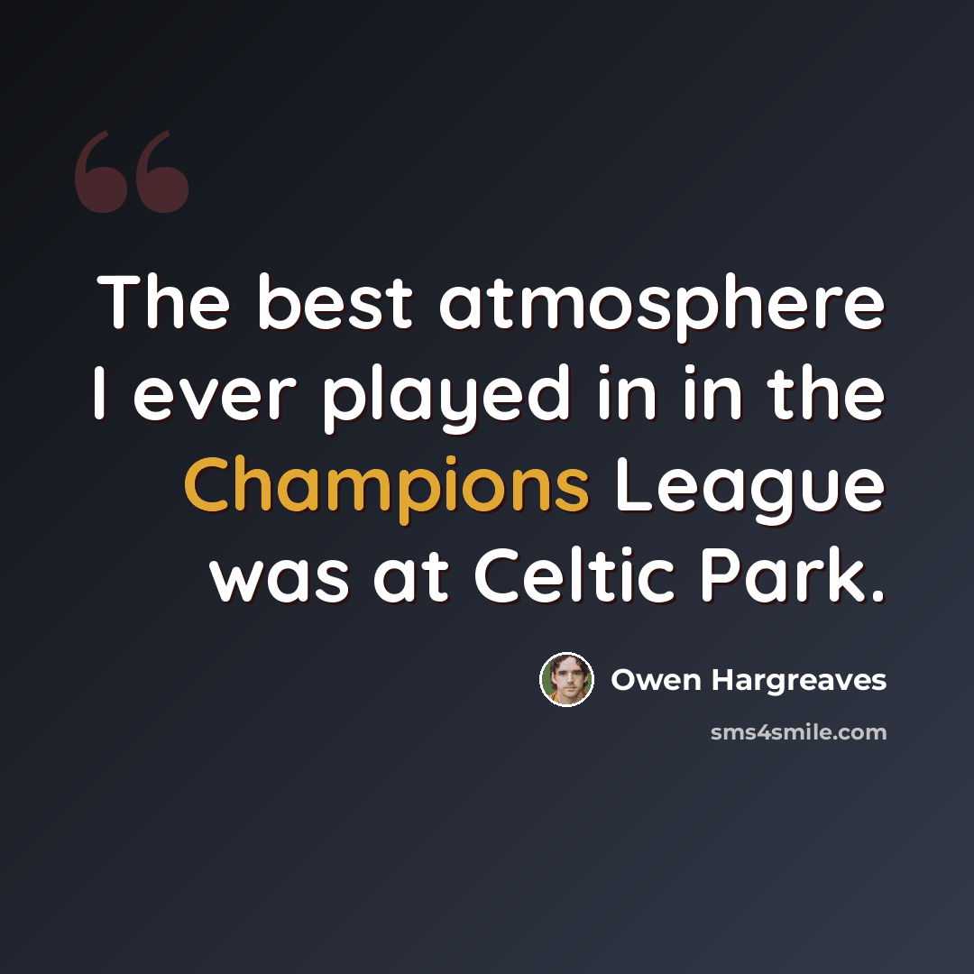“The best atmosphere I ever played in in the Champions League was at Celtic Park.” quote by Owen Hargreaves