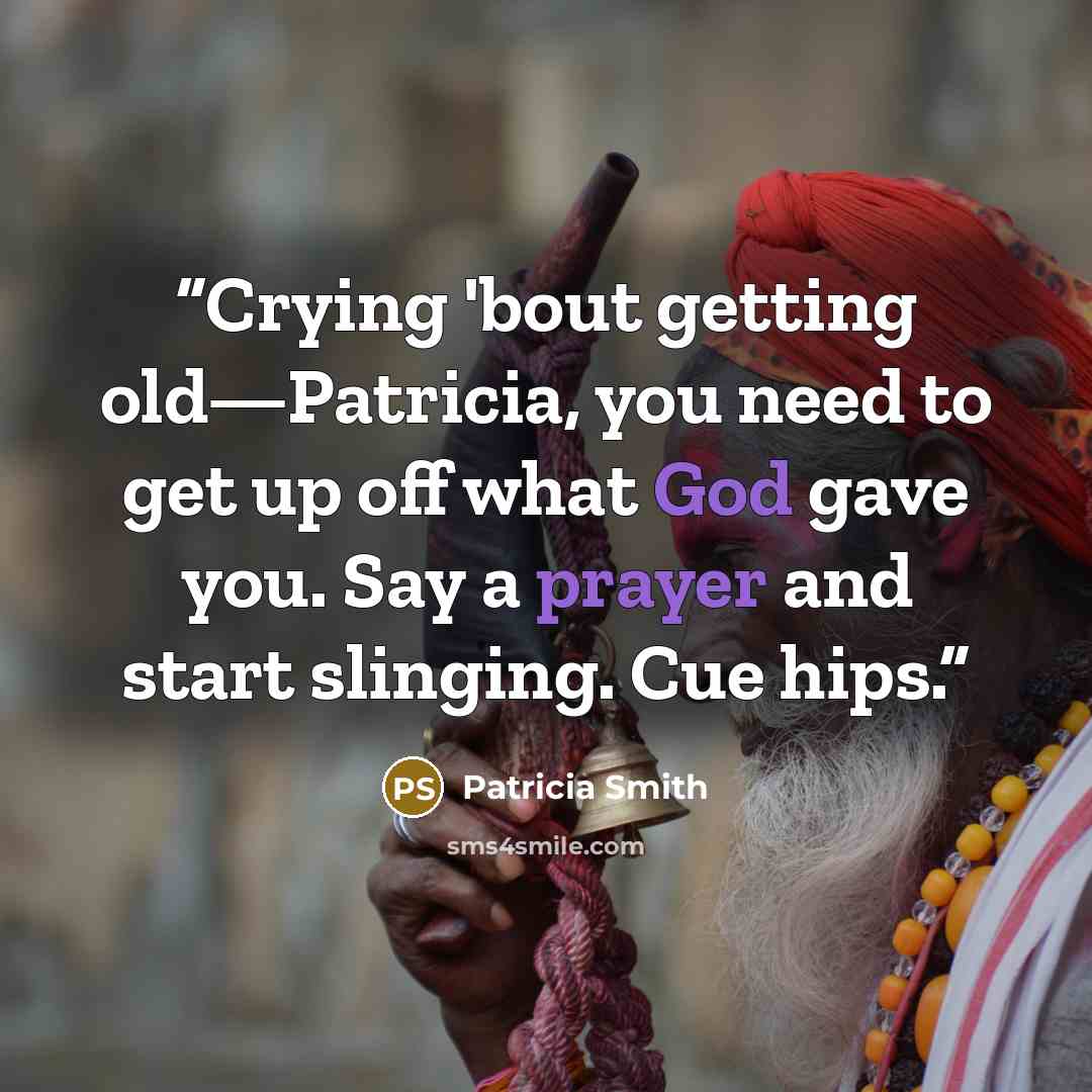 “Crying 'bout getting old—Patricia, you need to get up off what God gave you. Say a prayer and start slinging. Cue hips.” quote by Patricia Smith
