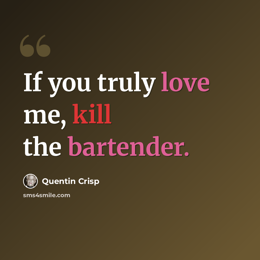 “If you truly love me, kill the bartender.” quote by Quentin Crisp