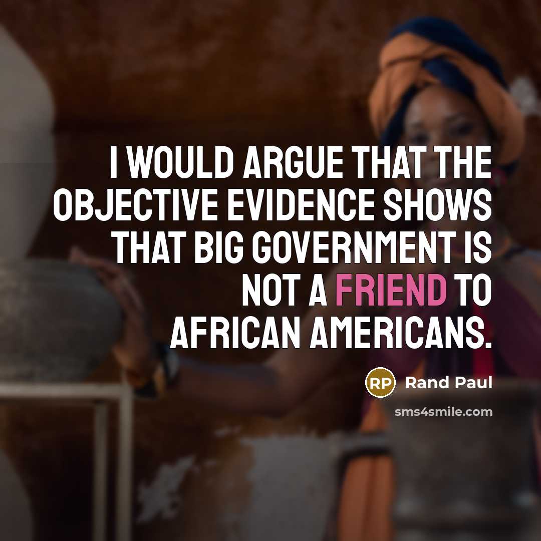 “I would argue that the objective evidence shows that big government is not a friend to African Americans.” quote by Rand Paul