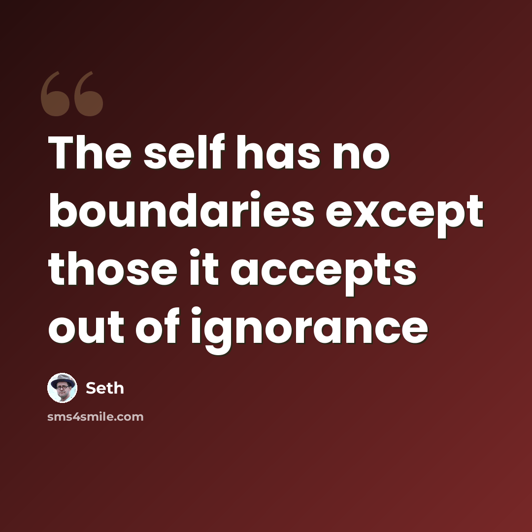 “The self has no boundaries except those it accepts out of ignorance” quote by Seth